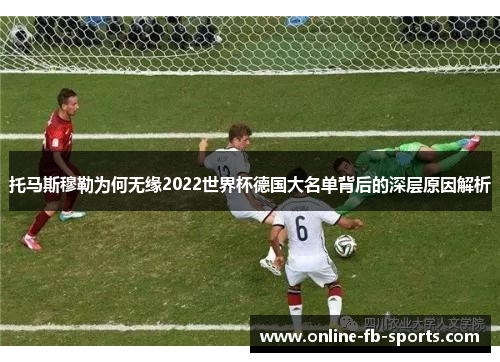 托马斯穆勒为何无缘2022世界杯德国大名单背后的深层原因解析