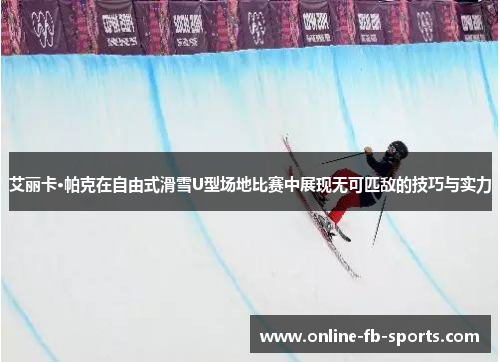 艾丽卡·帕克在自由式滑雪U型场地比赛中展现无可匹敌的技巧与实力