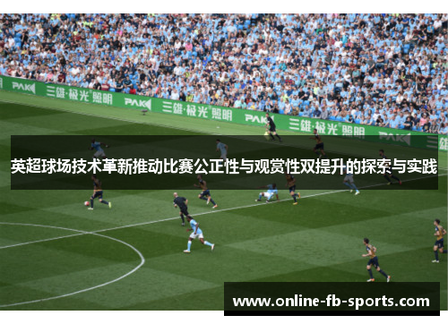 英超球场技术革新推动比赛公正性与观赏性双提升的探索与实践