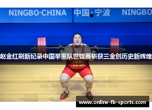 赵金红刷新纪录中国举重队世锦赛斩获三金创历史新辉煌