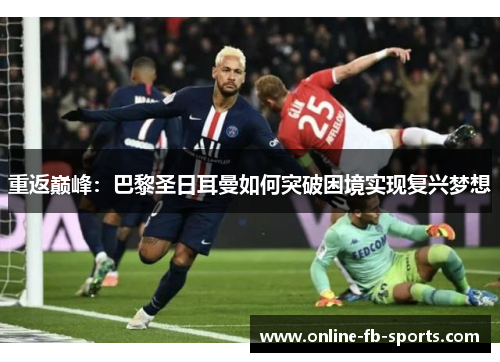 重返巅峰:巴黎圣日耳曼如何突破困境实现复兴梦想 重返巅峰:巴黎圣日耳曼如何突破困境实现复兴梦想