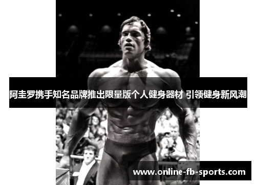 阿圭罗携手知名品牌推出限量版个人健身器材 引领健身新风潮 阿圭罗携手知名品牌推出限量版个人健身器材 引领健身新风潮