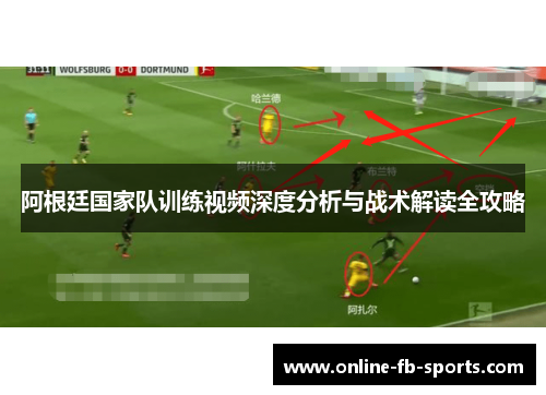 阿根廷国家队训练视频深度分析与战术解读全攻略 阿根廷国家队训练视频深度分析与战术解读全攻略
