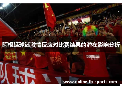 阿根廷球迷激情反应对比赛结果的潜在影响分析
