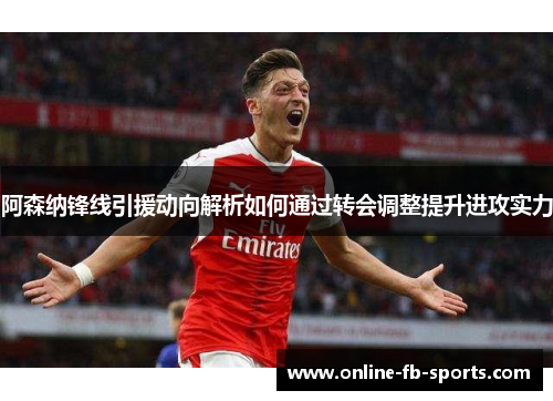 阿森纳锋线引援动向解析如何通过转会调整提升进攻实力