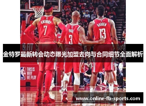 金特罗最新转会动态曝光加盟去向与合同细节全面解析