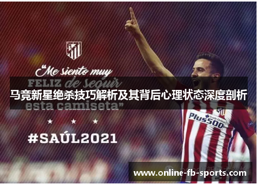 马竞新星绝杀技巧解析及其背后心理状态深度剖析 马竞新星绝杀技巧解析及其背后心理状态深度剖析