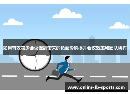 如何有效减少会议迟到带来的负面影响提升会议效率和团队协作