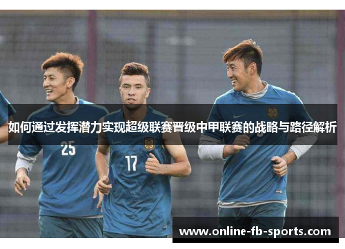 如何通过发挥潜力实现超级联赛晋级中甲联赛的战略与路径解析 如何通过发挥潜力实现超级联赛晋级中甲联赛的战略与路径解析