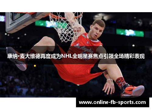 康纳·麦大维德再度成为NHL全明星赛焦点引领全场精彩表现