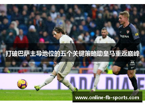 打破巴萨主导地位的五个关键策略助皇马重返巅峰