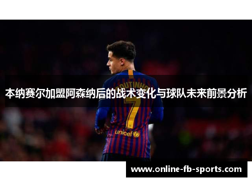 本纳赛尔加盟阿森纳后的战术变化与球队未来前景分析