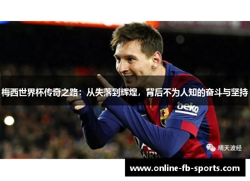 梅西世界杯传奇之路：从失落到辉煌，背后不为人知的奋斗与坚持
