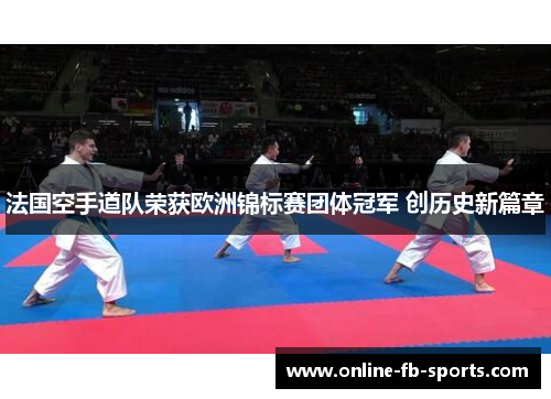 法国空手道队荣获欧洲锦标赛团体冠军 创历史新篇章