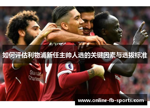 如何评估利物浦新任主帅人选的关键因素与选拔标准