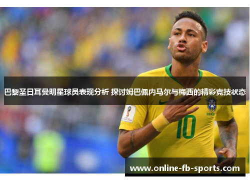 巴黎圣日耳曼明星球员表现分析 探讨姆巴佩内马尔与梅西的精彩竞技状态