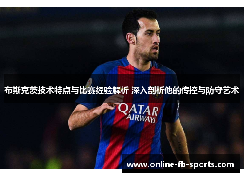 布斯克茨技术特点与比赛经验解析 深入剖析他的传控与防守艺术
