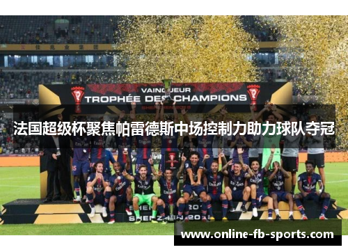 法国超级杯聚焦帕雷德斯中场控制力助力球队夺冠