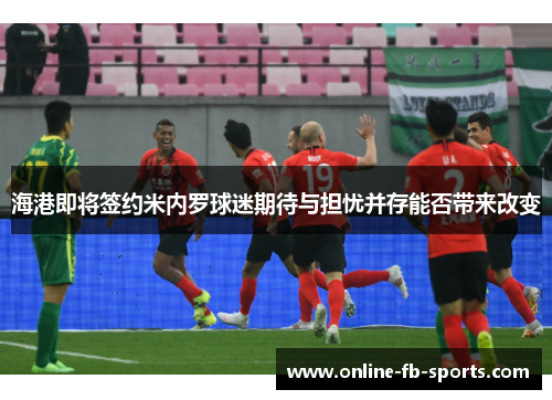 海港即将签约米内罗球迷期待与担忧并存能否带来改变