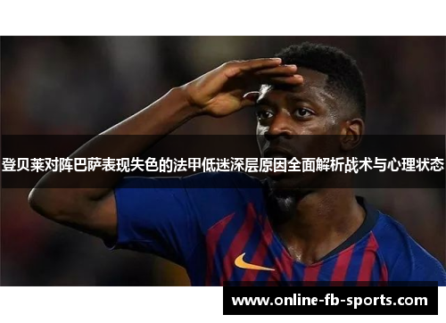 登贝莱对阵巴萨表现失色的法甲低迷深层原因全面解析战术与心理状态