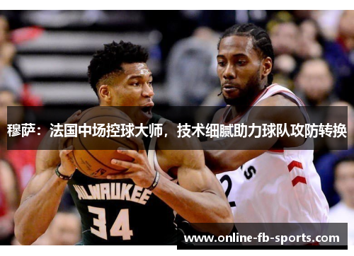 穆萨:法国中场控球大师,技术细腻助力球队攻防转换 穆萨:法国中场控球大师,技术细腻助力球队攻防转换