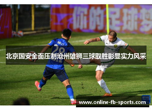 北京国安全面压制沧州雄狮三球取胜彰显实力风采 北京国安全面压制沧州雄狮三球取胜彰显实力风采
