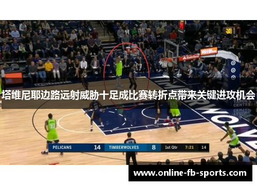 塔维尼耶边路远射威胁十足成比赛转折点带来关键进攻机会 塔维尼耶边路远射威胁十足成比赛转折点带来关键进攻机会