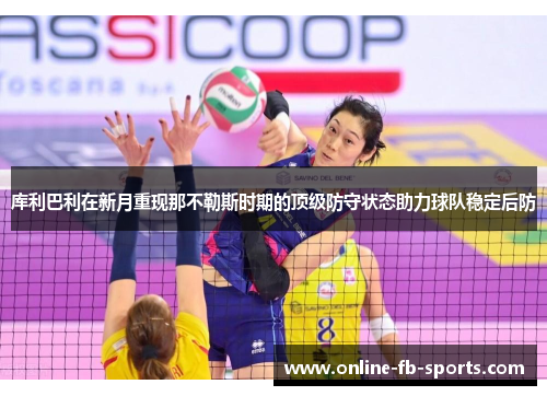 库利巴利在新月重现那不勒斯时期的顶级防守状态助力球队稳定后防 库利巴利在新月重现那不勒斯时期的顶级防守状态助力球队稳定后防