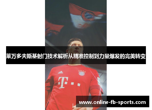莱万多夫斯基射门技术解析从精准控制到力量爆发的完美转变