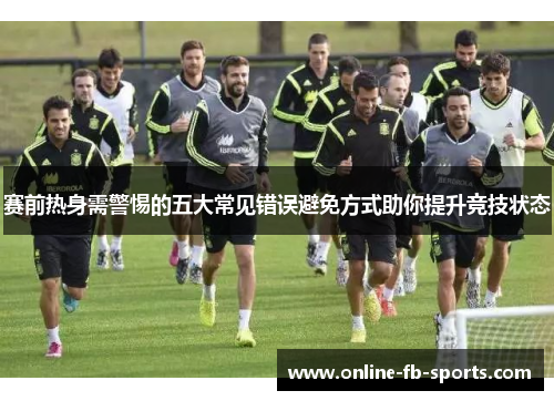 赛前热身需警惕的五大常见错误避免方式助你提升竞技状态