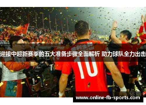 迎接中超新赛季的五大准备步骤全面解析 助力球队全力出击