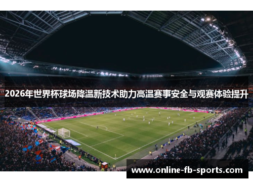 2026年世界杯球场降温新技术助力高温赛事安全与观赛体验提升 2026年世界杯球场降温新技术助力高温赛事安全与观赛体验提升