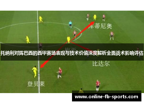 托纳利对阵巴西的西甲赛场表现与技术价值深度解析全面战术影响评估
