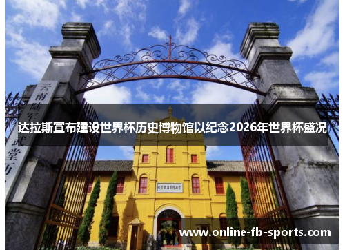 达拉斯宣布建设世界杯历史博物馆以纪念2026年世界杯盛况 达拉斯宣布建设世界杯历史博物馆以纪念2026年世界杯盛况