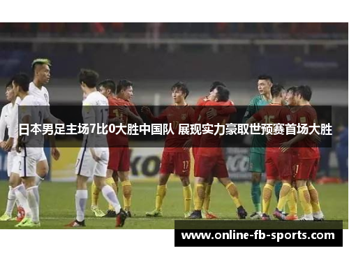 日本男足主场7比0大胜中国队 展现实力豪取世预赛首场大胜 日本男足主场7比0大胜中国队 展现实力豪取世预赛首场大胜