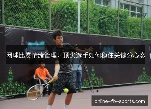 网球比赛情绪管理：顶尖选手如何稳住关键分心态